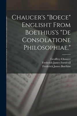 Chaucer's "Boece" Englisht From Boethius's "De Consolatione Philosophiae." by Furnivall, Frederick James