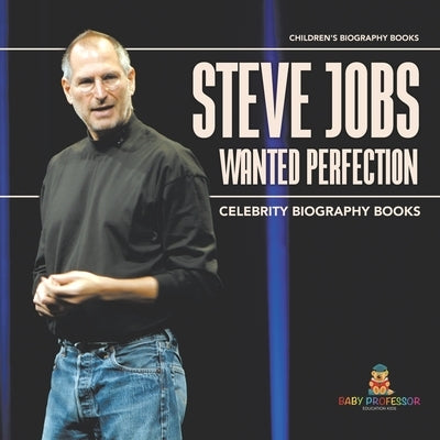 Steve Jobs Wanted Perfection - Celebrity Biography Books Children's Biography Books by Baby Professor
