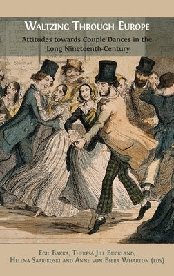 Waltzing Through Europe: Attitudes towards Couple Dances in the Long Nineteenth Century by Bakka, Egil