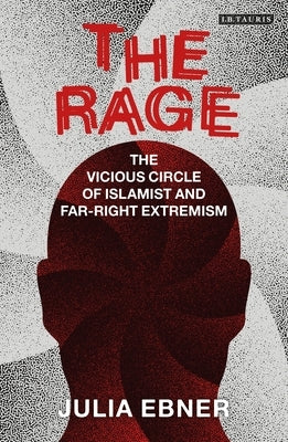 The Rage: The Vicious Circle of Islamist and Far-Right Extremism by Ebner, Julia