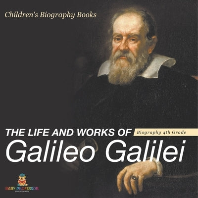 The Life and Works of Galileo Galilei - Biography 4th Grade Children's Art Biographies by Baby Professor