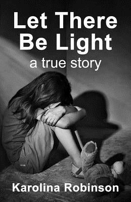 Let There Be Light: A true story by Robinson, Karolina