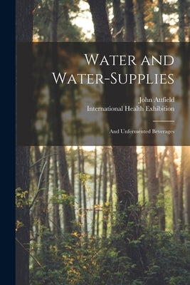Water and Water-supplies: and Unfermented Beverages by Attfield, John 1835-1911