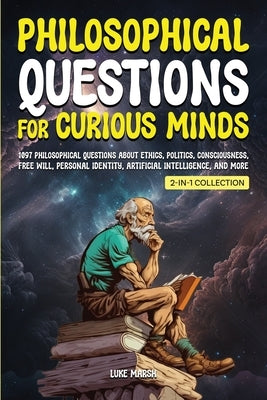 Philosophical Questions for Curious Minds: 1097 Philosophical Questions About Ethics, Politics, Consciousness, Free Will, Personal Identity, Artificia by Marsh, Luke