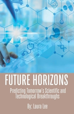 Future Horizons: Predicting Tomorrow's Scientific and Technological Breakthroughs by Lee, Laura