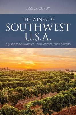 The Wines of Southwest U.S.A.: A Guide to New Mexico, Texas, Arizona and Colorado by Dupuy, Jessica