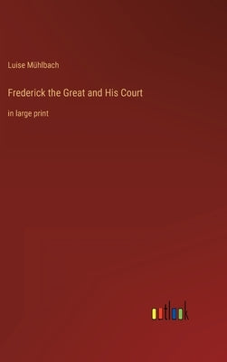 Frederick the Great and His Court: in large print by Mühlbach, Luise
