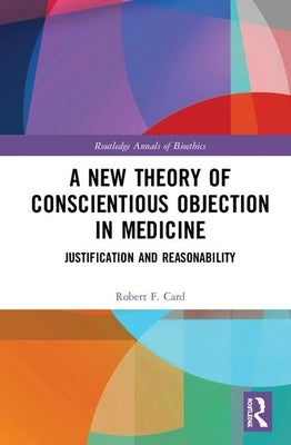 A New Theory of Conscientious Objection in Medicine: Justification and Reasonability by Card, Robert F.