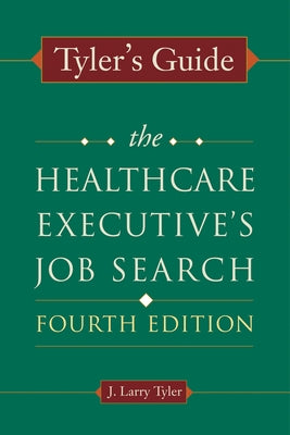 Tyler's Guide: The Healthcare Executive's Job Search, Fourth Edition by Tyler, J. Larry