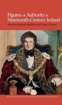 Figures of Authority in Nineteenth-Century Ireland by Ingelbien, Raphaël
