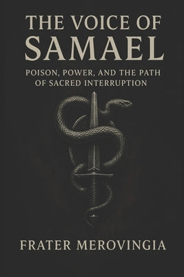 The Voice of Samael: Poison, Power, and the Path of Sacred Interruption by Merovingia, Frater