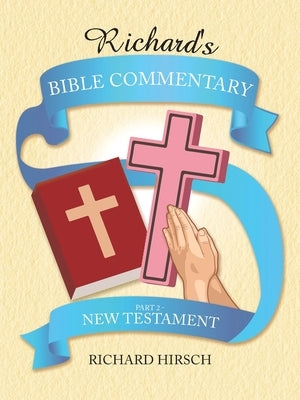 Richard's Bible Commentary: Part 2 - New Testament by Hirsch, Richard