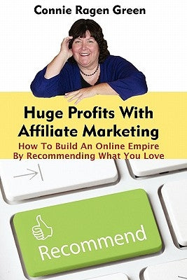 Huge Profits With Affiliate Marketing: How To Build An Online Empire By Recommending What You Love by Green, Connie Ragen