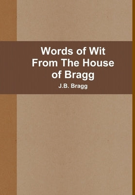 Words of Wit From The House of Bragg by Bragg, J. B.
