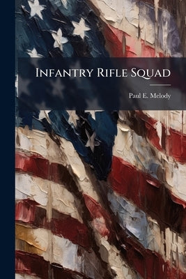 Infantry Rifle Squad: Size is not the Only Problem by Melody, Paul E.