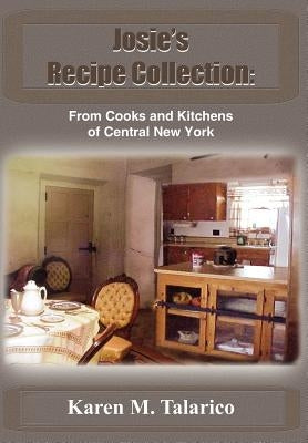 Josie's Recipe Collection: From Cooks and Kitchens of Central New York by Talarico, Karen M.