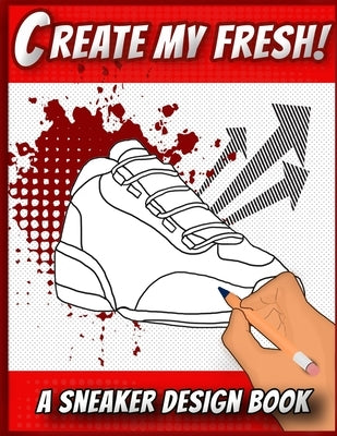 Create My Fresh! A Sneaker Design Book: Sneaker themed Designer Book For Adults, Teens, and Kids by Press, Sneakerpro