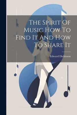 The Spirit Of Music How To Find It And How To Share It by Dickinson, Edward