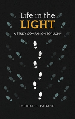 Life in the Light: A Study Companion to 1 John by Pagano, Michael L.