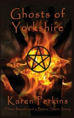 Ghosts of Yorkshire: Three Novels Plus A Bonus Short Story: The Haunting of Thores-Cross, Cursed, Knight of Betrayal, Parliament of Rooks by Perkins, Karen