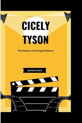 Cicely Tyson: The Essence of Acting Excellence by Kuhn, Santino