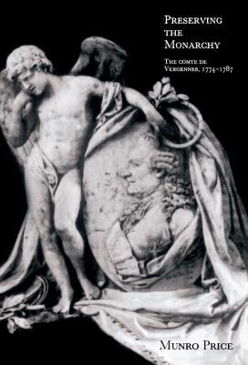 Preserving the Monarchy: The Comte de Vergennes 1774 1787 by Price, Munro