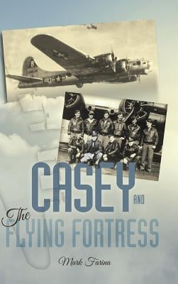 Casey & the Flying Fortress: The True Story of a World War II Bomber Pilot and the Crew. by Farina, Mark