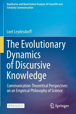 The Evolutionary Dynamics of Discursive Knowledge: Communication-Theoretical Perspectives on an Empirical Philosophy of Science by Leydesdorff, Loet