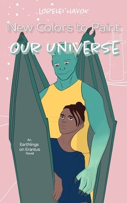 New Colors to Paint Our Universe: An Alien Romance by Havok, Lorelei