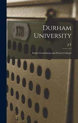 Durham University; Earlier Foundations and Present Colleges by Fowler, J. T. 1833-1924