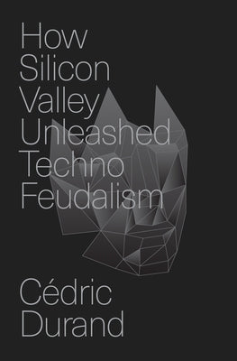 How Silicon Valley Unleashed Techno-Feudalism: The Making of the Digital Economy by Durand, C馘ric