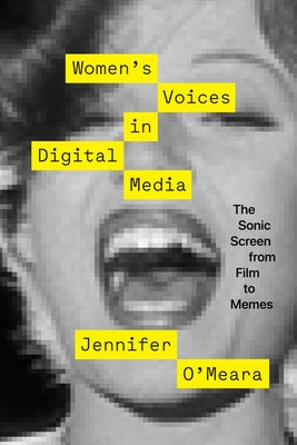 Women's Voices in Digital Media: The Sonic Screen from Film to Memes by O'Meara, Jennifer