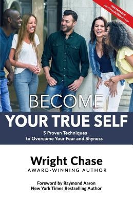 Become Your True Self: 5 Proven Techniques to Overcome Your Fear and Shyness by Chase, Wright