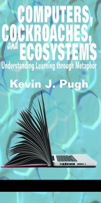 Computers, Cockroaches, and Ecosystems: Understanding Learning through Metaphor (HC) by Pugh, Kevin J.