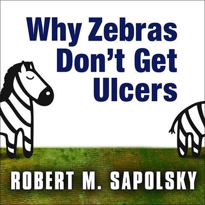 Why Zebras Don't Get Ulcers by Sapolsky, Robert M.