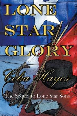 Lone Star Glory: Continuing the Entertaining and Mostly If Not Always True Adventures of Texas Ranger Jim Reade and his Blood Brother D by Hayes, Celia