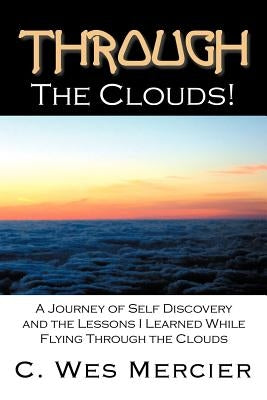 Through the Clouds: A Journey of Self Discovery and the Lessons I Learned While Flying Through the Clouds by Mercier, C. Wes
