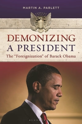 Demonizing a President: The Foreignization of Barack Obama by Parlett, Martin A.