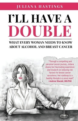 I'll Have a Double: What Every Woman Needs to Know about Alcohol and Breast Cancer by Hastings, Juliana