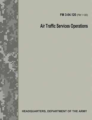 Air Traffic Services Operations (FM 3-04.120) by Army, Department Of the