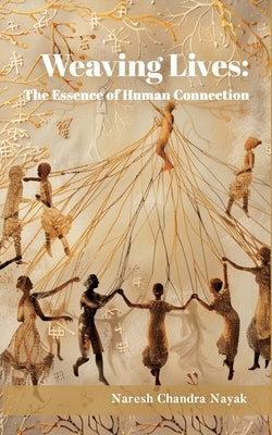 Weaving Lives: The Essence of Human Connection by Nayak, Naresh Chandra