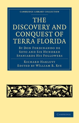 The Discovery and Conquest of Terra Florida, by Don Ferdinando de Soto and Six Hundred Spaniards His Followers: Written by a Gentleman of Elvas, Emplo by Rye, William B.