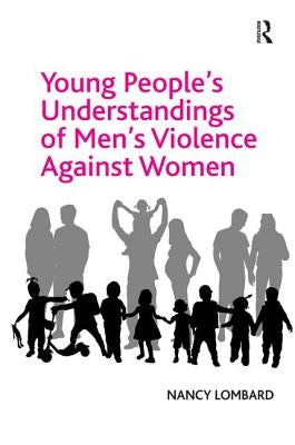 Young People's Understandings of Men's Violence Against Women by Lombard, Nancy