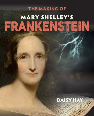 The Making of Mary Shelley's Frankenstein by Hay, Daisy