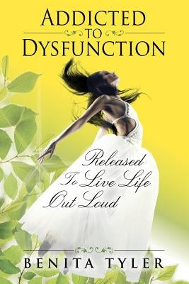 Addicted to Dysfunction: Released to Live Life Out Loud by Tyler, Benita Anne