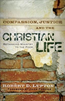 Compassion, Justice, and the Christian Life: Rethinking Ministry to the Poor by Lupton, Robert D.