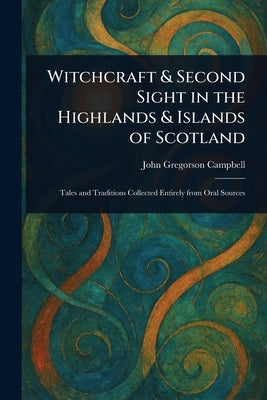 Witchcraft & Second Sight in the Highlands & Islands of Scotland by Campbell, John Gregorson