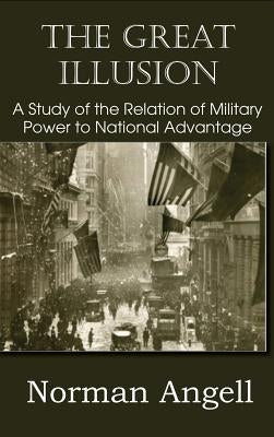 The Great Illusion A Study of the Relation of Military Power to National Advantage by Angell, Norman