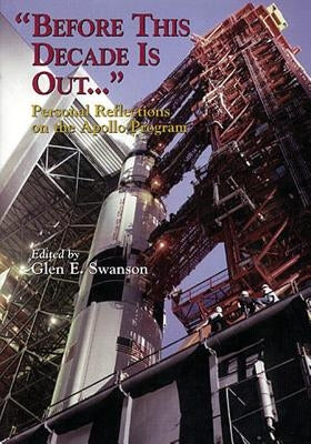 "Before This Decade Is Out ...": Personal Reflections on the Apollo Program by Swanson, Glen E.