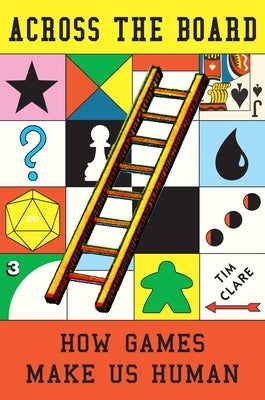 Across the Board: How Games Make Us Human by Clare, Tim